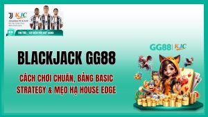 Blackjack GG88 – Cách Chơi Chuẩn Las Vegas, Chiến Thuật Basic Strategy Cho Người Việt